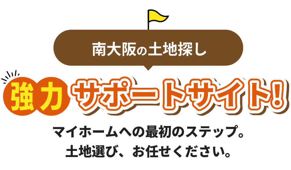 南大阪の土地探し協力サポートサイト！マイホームへの最初のステップ。土地選び、お任せください。